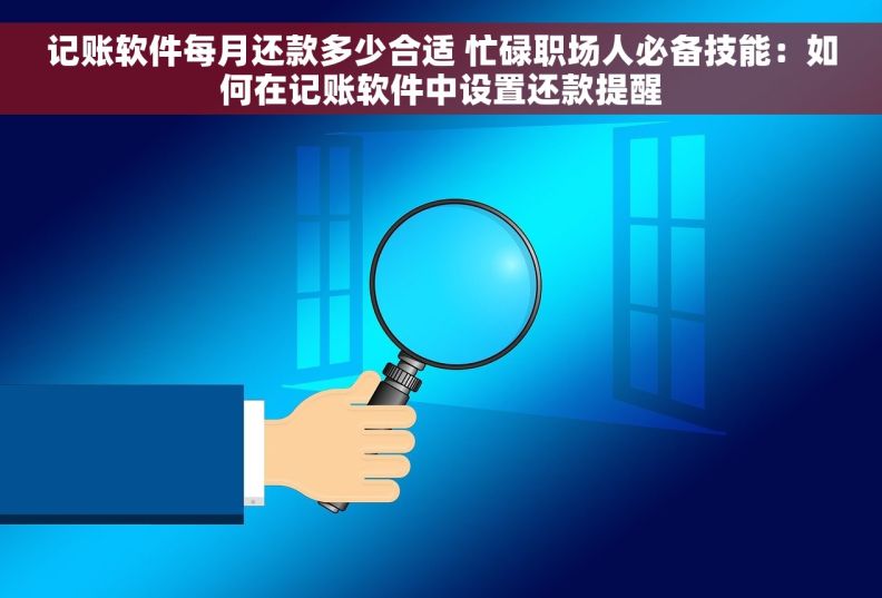 记账软件每月还款多少合适 忙碌职场人必备技能：如何在记账软件中设置还款提醒