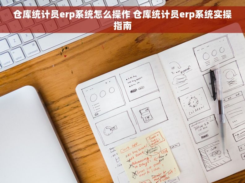 仓库统计员erp系统怎么操作 仓库统计员erp系统实操指南