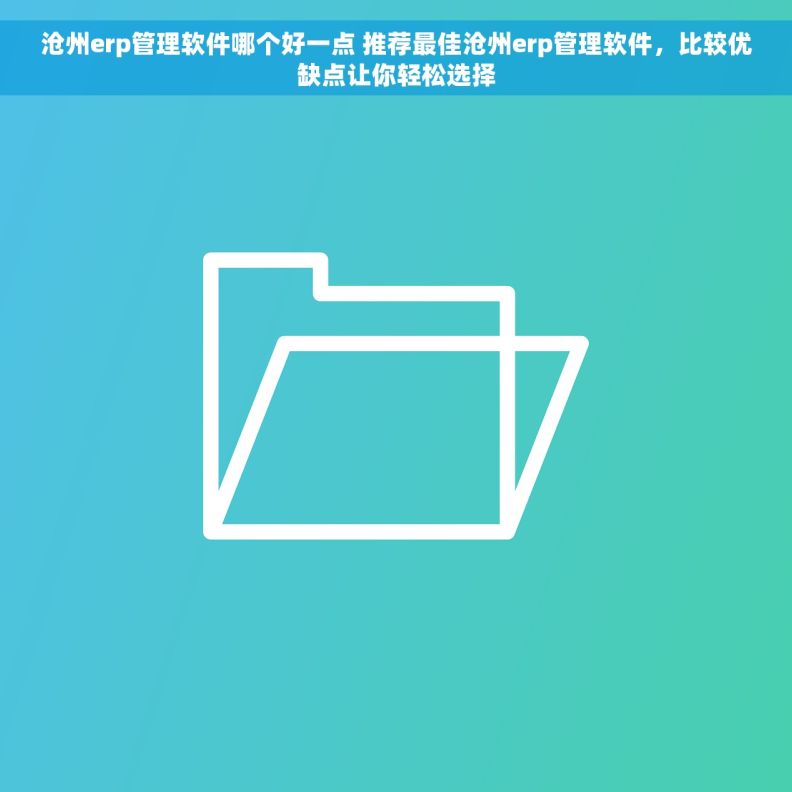 沧州erp管理软件哪个好一点 推荐最佳沧州erp管理软件，比较优缺点让你轻松选择