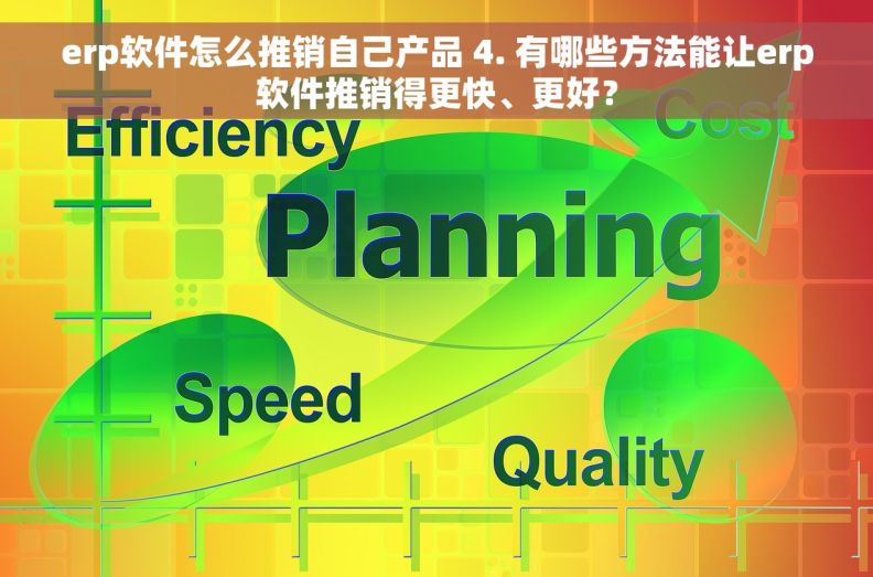 erp软件怎么推销自己产品 4. 有哪些方法能让erp软件推销得更快、更好？