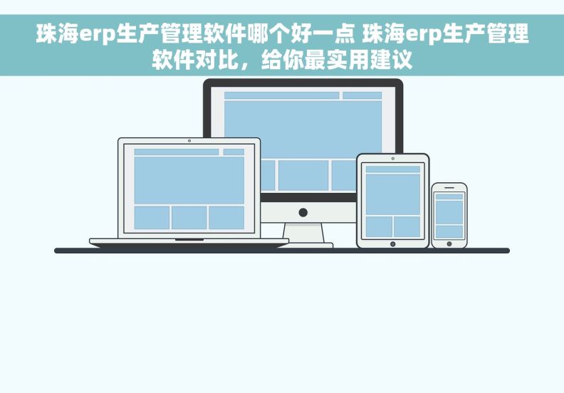 珠海erp生产管理软件哪个好一点 珠海erp生产管理软件对比，给你最实用建议