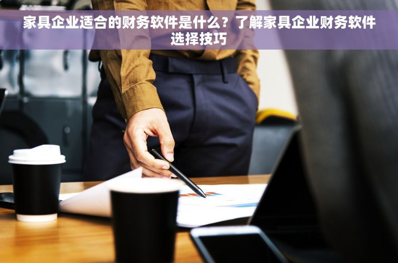 家具企业适合的财务软件是什么？了解家具企业财务软件选择技巧