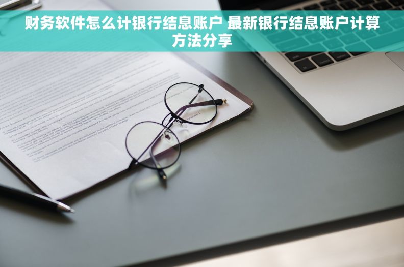 财务软件怎么计银行结息账户 最新银行结息账户计算方法分享