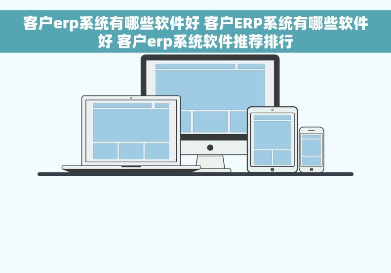 客户erp系统有哪些软件好 客户ERP系统有哪些软件好 客户erp系统软件推荐排行