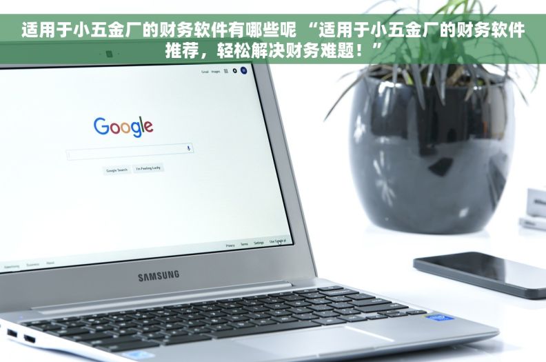 适用于小五金厂的财务软件有哪些呢 “适用于小五金厂的财务软件推荐，轻松解决财务难题！”