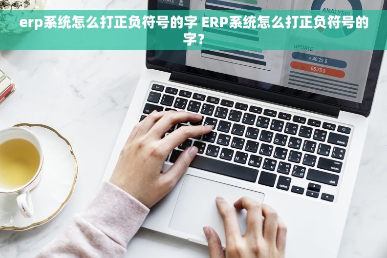 erp系统怎么打正负符号的字 ERP系统怎么打正负符号的字？