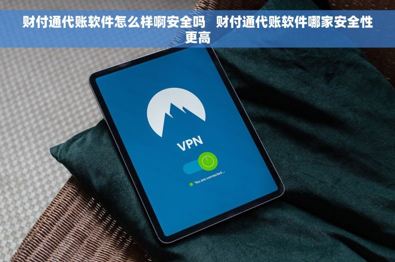 财付通代账软件怎么样啊安全吗   财付通代账软件哪家安全性更高