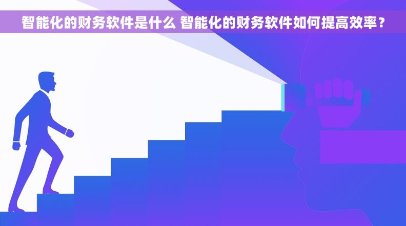 智能化的财务软件是什么 智能化的财务软件如何提高效率？