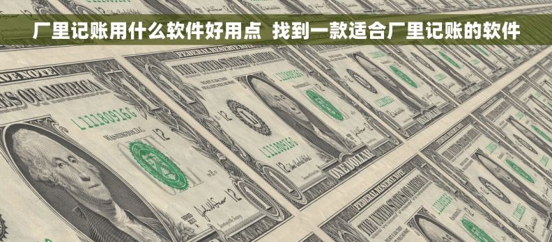 厂里记账用什么软件好用点  找到一款适合厂里记账的软件