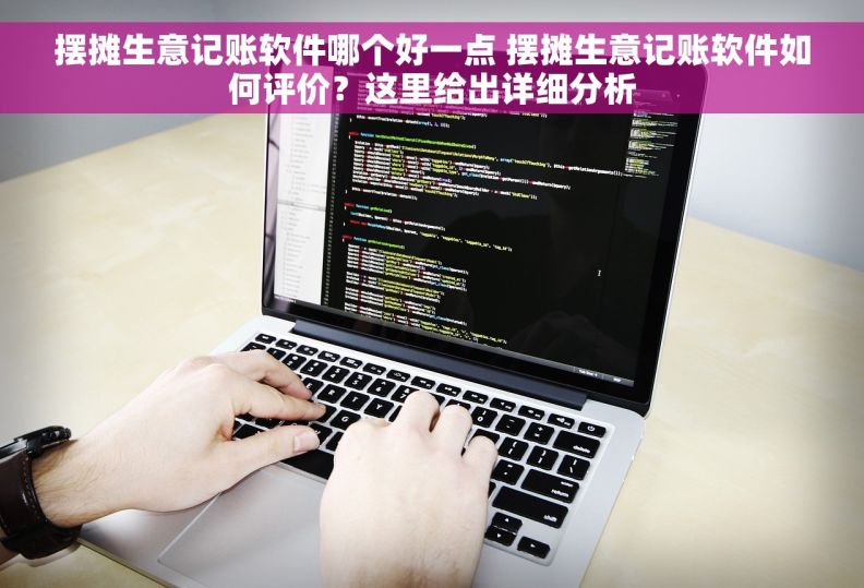 摆摊生意记账软件哪个好一点 摆摊生意记账软件如何评价？这里给出详细分析