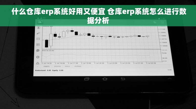  什么仓库erp系统好用又便宜 仓库erp系统怎么进行数据分析