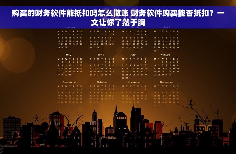 购买的财务软件能抵扣吗怎么做账 财务软件购买能否抵扣？一文让你了然于胸