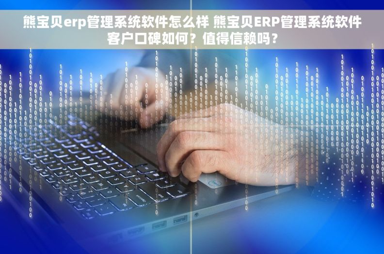 熊宝贝erp管理系统软件怎么样 熊宝贝ERP管理系统软件客户口碑如何？值得信赖吗？