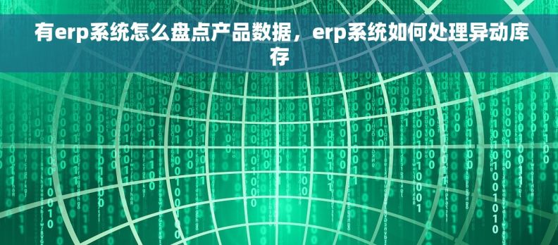  有erp系统怎么盘点产品数据，erp系统如何处理异动库存