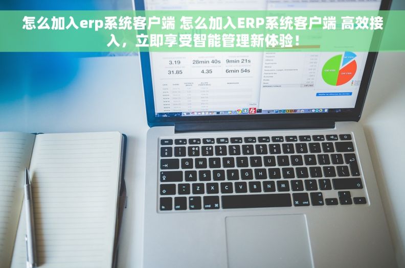 怎么加入erp系统客户端 怎么加入ERP系统客户端 高效接入，立即享受智能管理新体验！