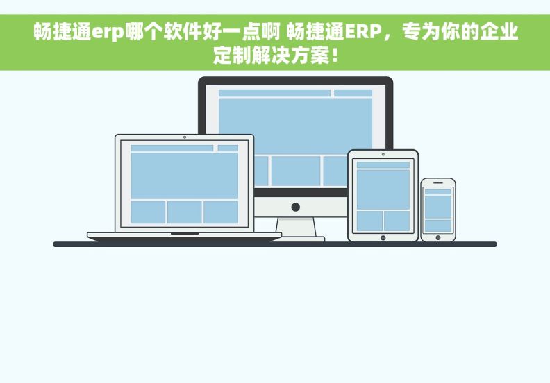 畅捷通erp哪个软件好一点啊 畅捷通ERP，专为你的企业定制解决方案！