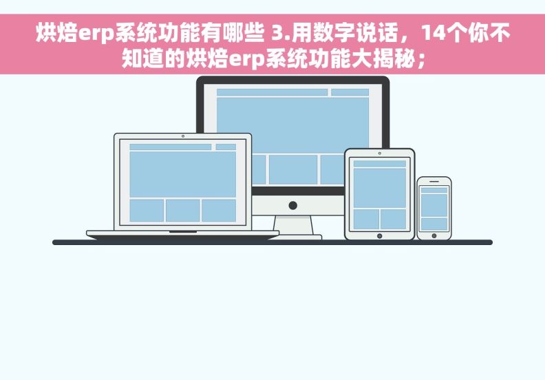 烘焙erp系统功能有哪些 3.用数字说话，14个你不知道的烘焙erp系统功能大揭秘；