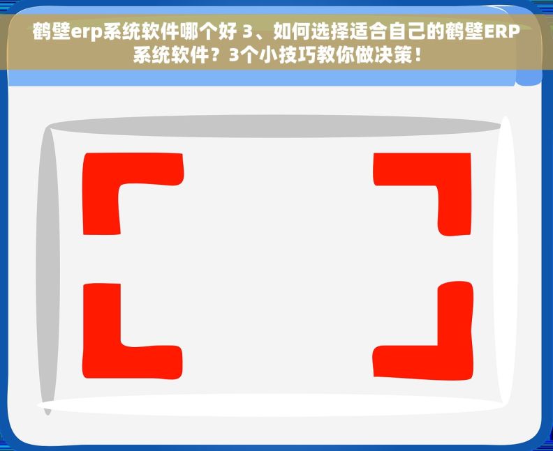 鹤壁erp系统软件哪个好 3、如何选择适合自己的鹤壁ERP系统软件？3个小技巧教你做决策！