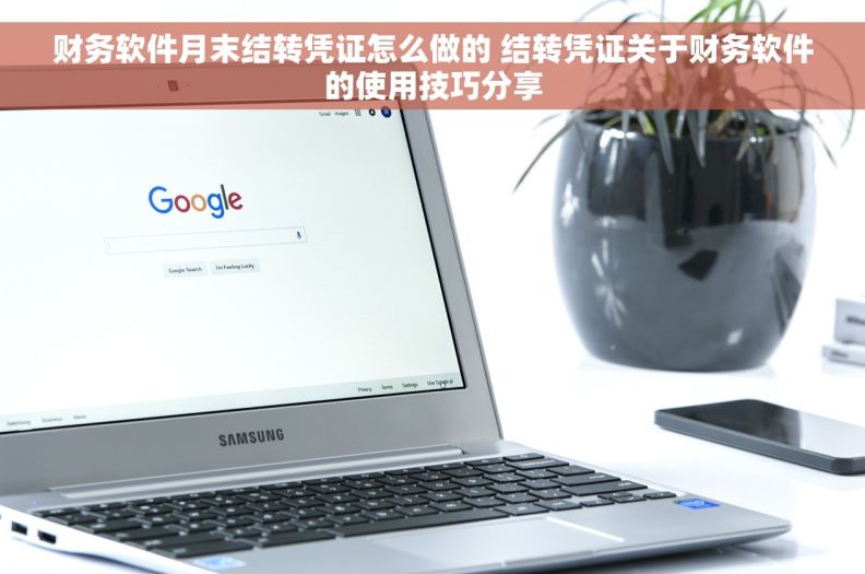 财务软件月末结转凭证怎么做的 结转凭证关于财务软件的使用技巧分享