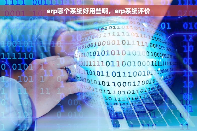 erp哪个系统好用些啊，erp系统评价