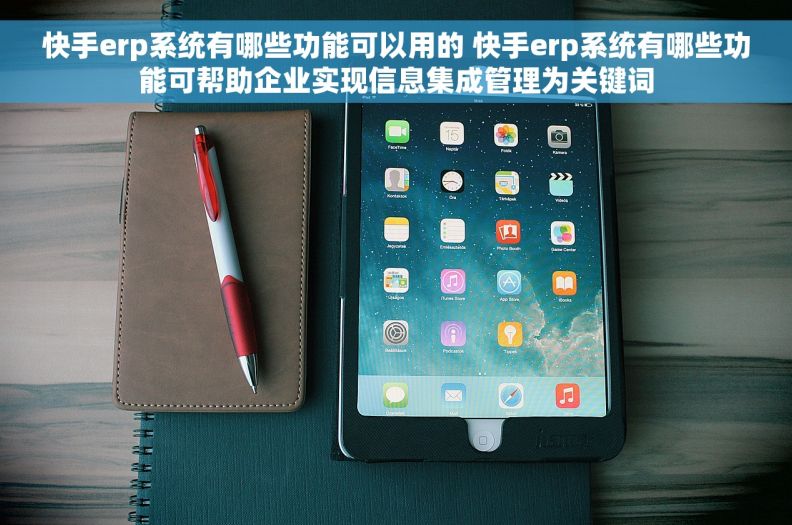 快手erp系统有哪些功能可以用的 快手erp系统有哪些功能可帮助企业实现信息集成管理为关键词