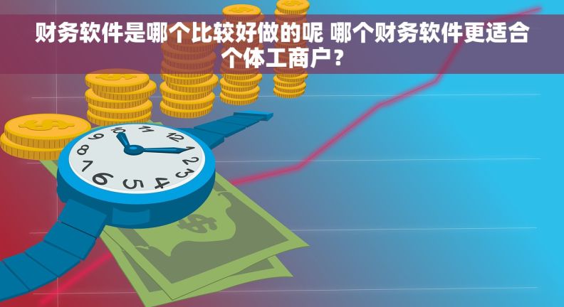 财务软件是哪个比较好做的呢 哪个财务软件更适合个体工商户？