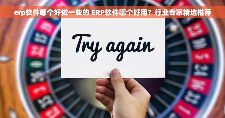 erp软件哪个好做一些的 ERP软件哪个好用？行业专家精选推荐