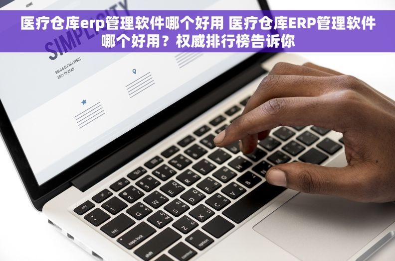 医疗仓库erp管理软件哪个好用 医疗仓库ERP管理软件哪个好用？权威排行榜告诉你