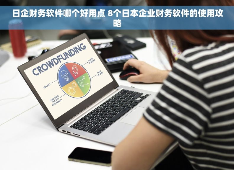 日企财务软件哪个好用点 8个日本企业财务软件的使用攻略