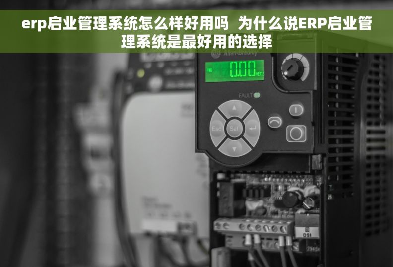 erp启业管理系统怎么样好用吗  为什么说ERP启业管理系统是最好用的选择