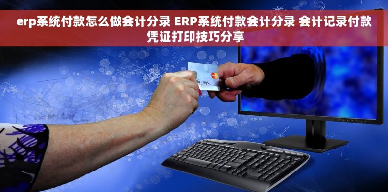 erp系统付款怎么做会计分录 ERP系统付款会计分录 会计记录付款 凭证打印技巧分享