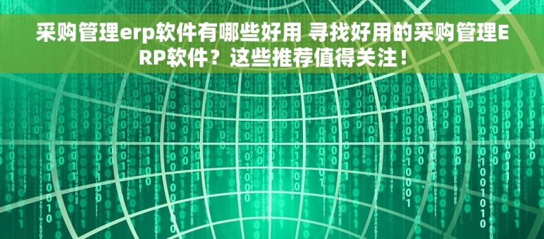 采购管理erp软件有哪些好用 寻找好用的采购管理ERP软件？这些推荐值得关注！