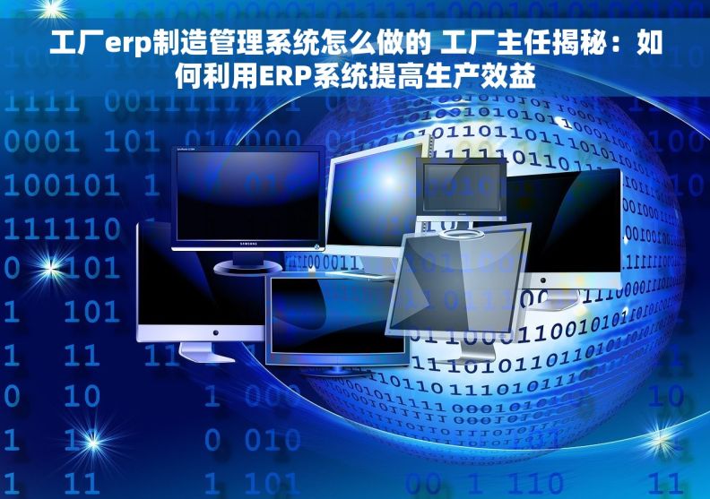 工厂erp制造管理系统怎么做的 工厂主任揭秘：如何利用ERP系统提高生产效益