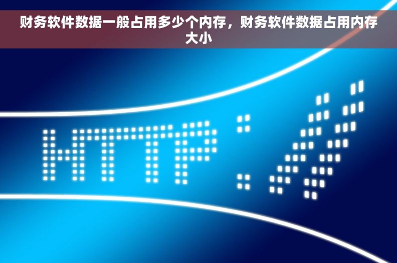 财务软件数据一般占用多少个内存，财务软件数据占用内存大小