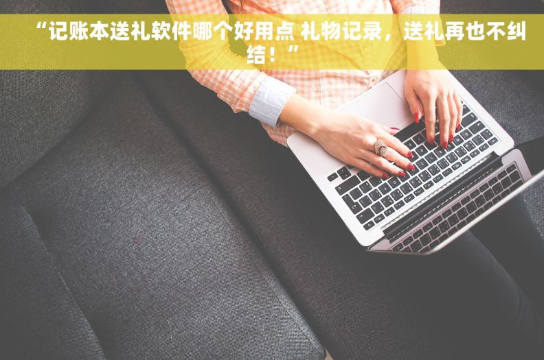 “记账本送礼软件哪个好用点 礼物记录，送礼再也不纠结！”