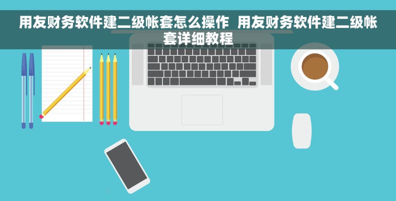 用友财务软件建二级帐套怎么操作  用友财务软件建二级帐套详细教程