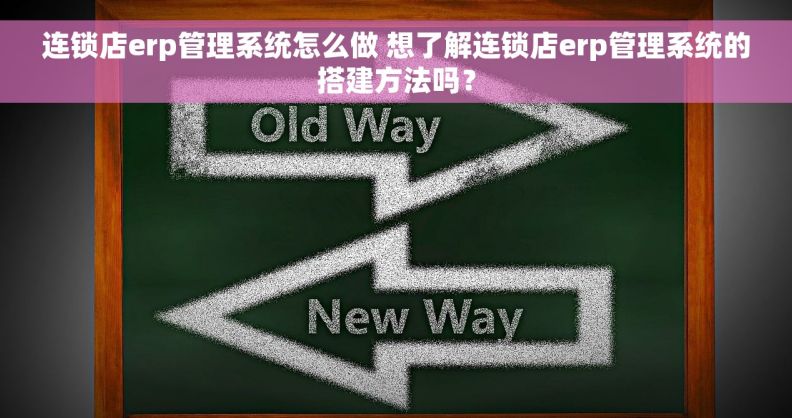 连锁店erp管理系统怎么做 想了解连锁店erp管理系统的搭建方法吗？