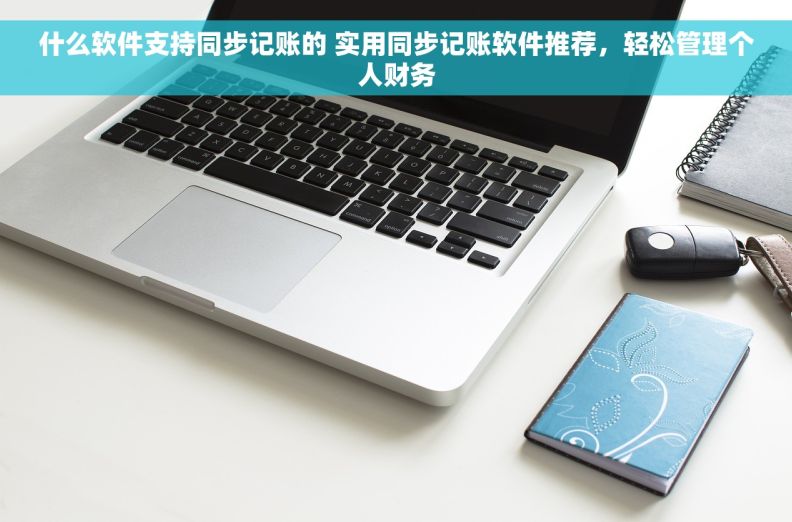 什么软件支持同步记账的 实用同步记账软件推荐，轻松管理个人财务