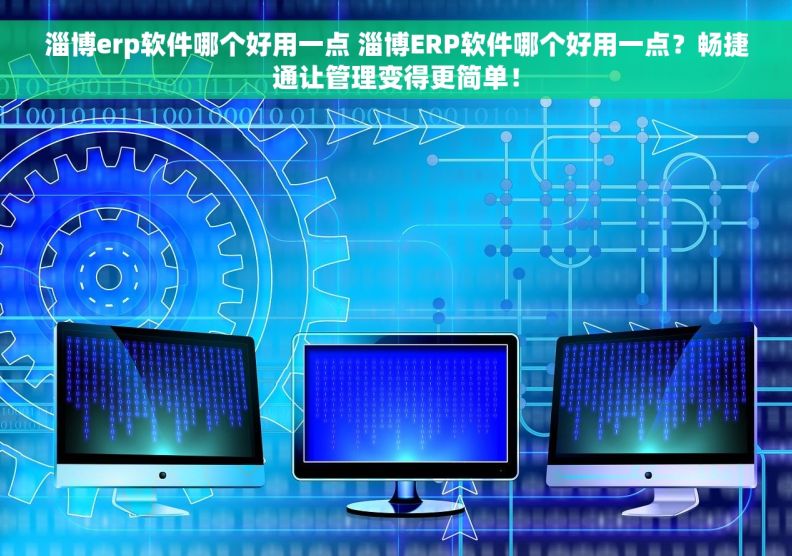 淄博erp软件哪个好用一点 淄博ERP软件哪个好用一点？畅捷通让管理变得更简单！