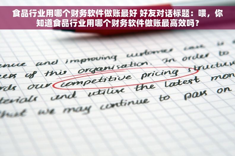 食品行业用哪个财务软件做账最好 好友对话标题：喂，你知道食品行业用哪个财务软件做账最高效吗？