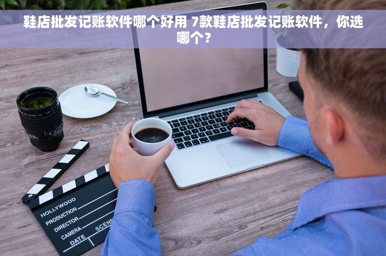 鞋店批发记账软件哪个好用 7款鞋店批发记账软件，你选哪个？