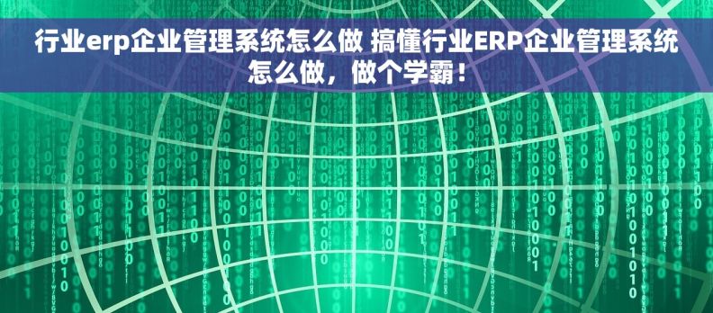 行业erp企业管理系统怎么做 搞懂行业ERP企业管理系统怎么做，做个学霸！