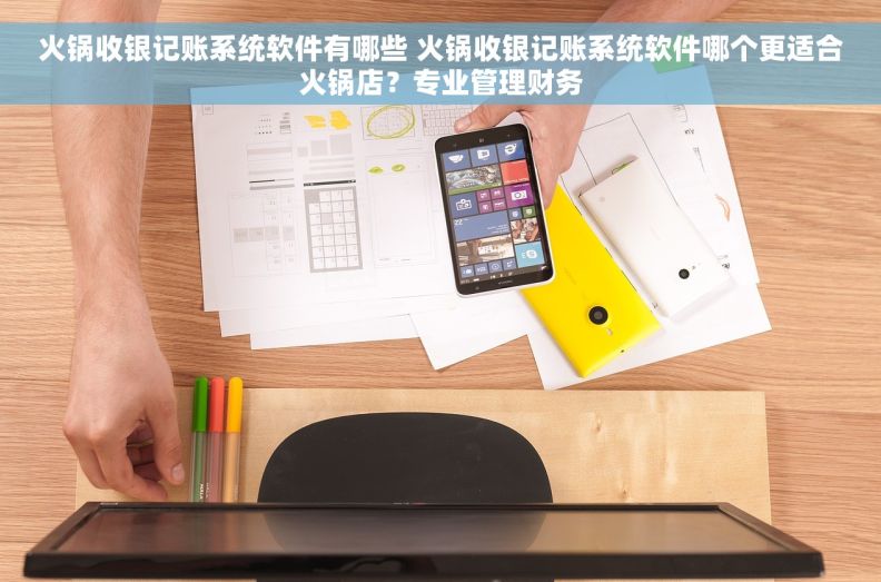 火锅收银记账系统软件有哪些 火锅收银记账系统软件哪个更适合火锅店？专业管理财务