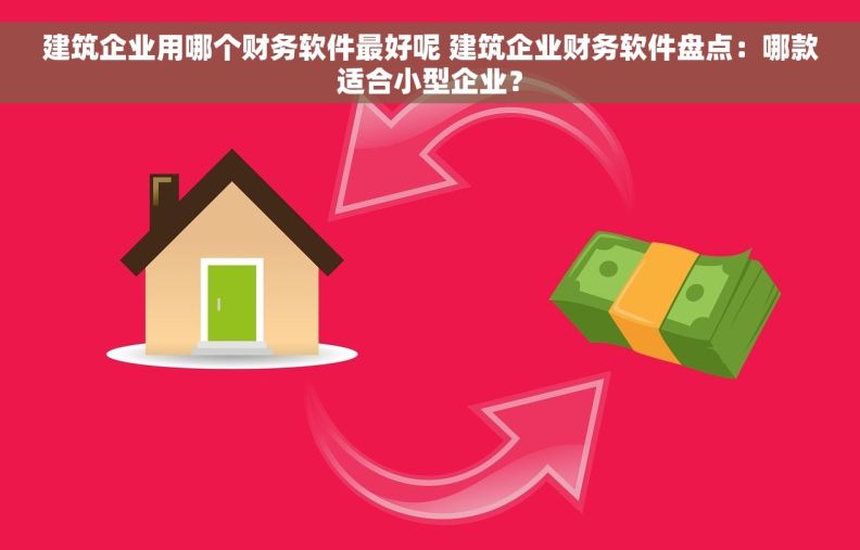 建筑企业用哪个财务软件最好呢 建筑企业财务软件盘点：哪款适合小型企业？