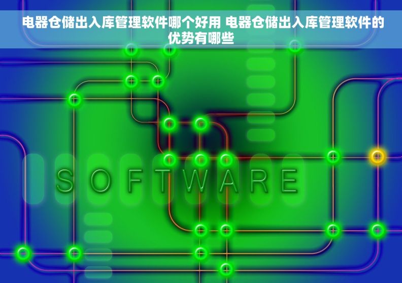  电器仓储出入库管理软件哪个好用 电器仓储出入库管理软件的优势有哪些