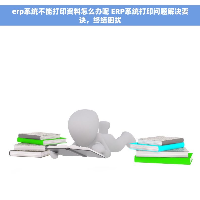 erp系统不能打印资料怎么办呢 ERP系统打印问题解决要诀，终结困扰