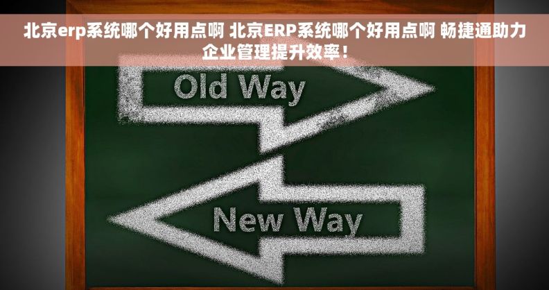 北京erp系统哪个好用点啊 北京ERP系统哪个好用点啊 畅捷通助力企业管理提升效率！