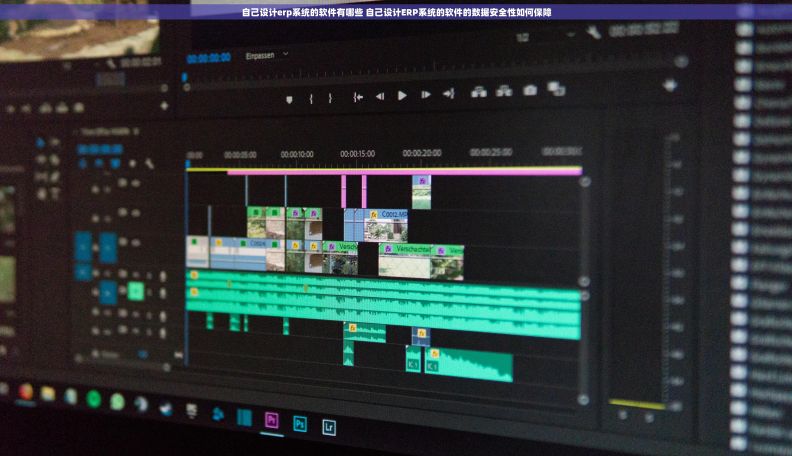 自己设计erp系统的软件有哪些 自己设计ERP系统的软件的数据安全性如何保障