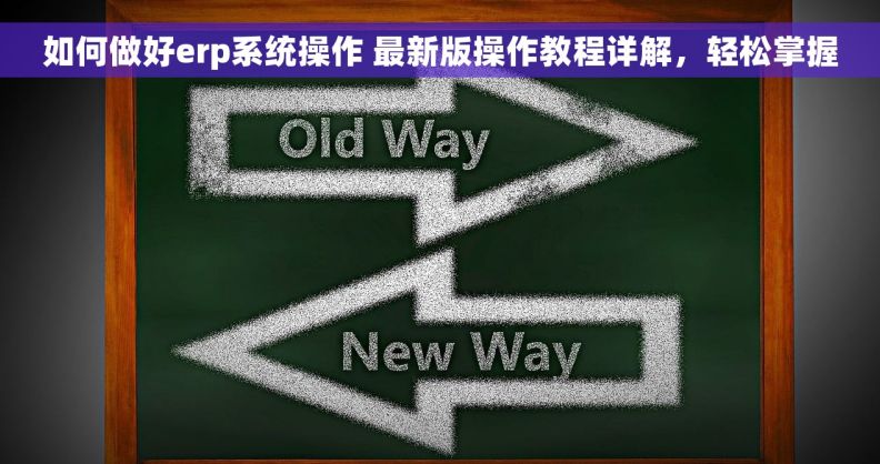 如何做好erp系统操作 最新版操作教程详解，轻松掌握