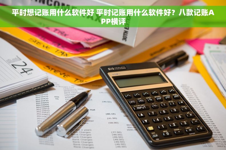 平时想记账用什么软件好 平时记账用什么软件好？八款记账APP横评